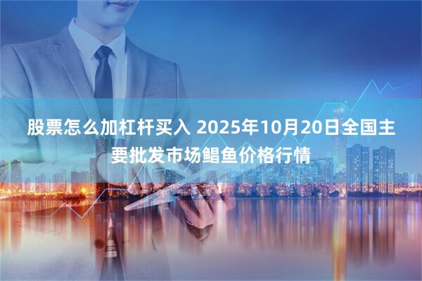 股票怎么加杠杆买入 2025年10月20日全国主要批发市场鲳鱼价格行情
