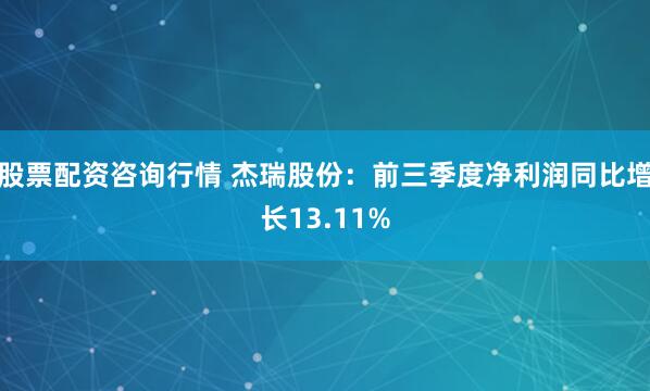 股票配资咨询行情 杰瑞股份：前三季度净利润同比增长13.11%