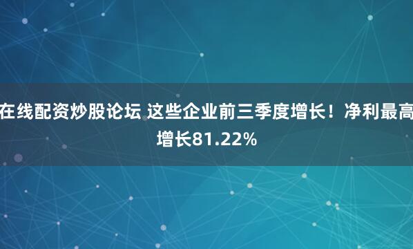 在线配资炒股论坛 这些企业前三季度增长！净利最高增长81.22%