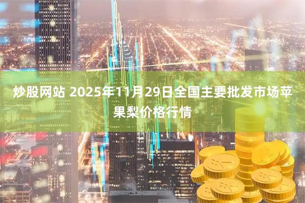 炒股网站 2025年11月29日全国主要批发市场苹果梨价格行情