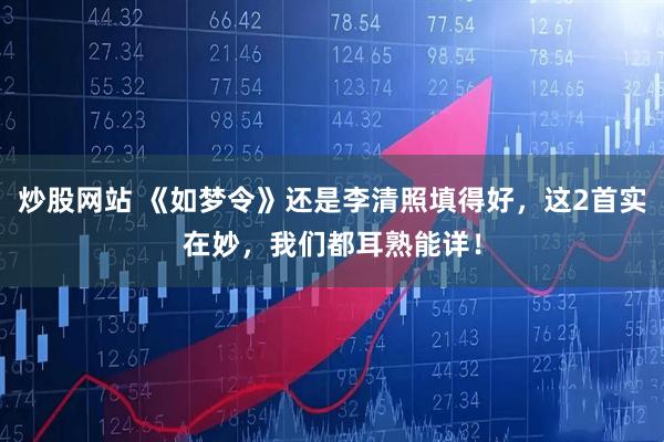 炒股网站 《如梦令》还是李清照填得好，这2首实在妙，我们都耳熟能详！