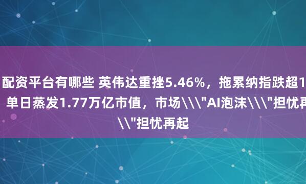 配资平台有哪些 英伟达重挫5.46%，拖累纳指跌超1%，单日蒸发1.77万亿市值，市场\＂AI泡沫\＂担忧再起