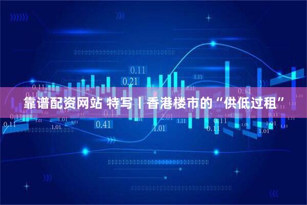 靠谱配资网站 特写丨香港楼市的“供低过租”