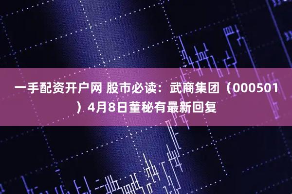 一手配资开户网 股市必读：武商集团（000501）4月8日董秘有最新回复