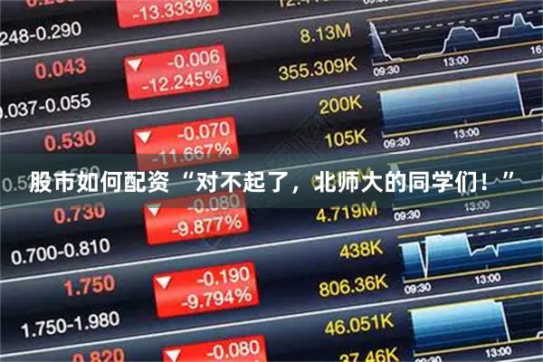 股市如何配资 “对不起了，北师大的同学们！”