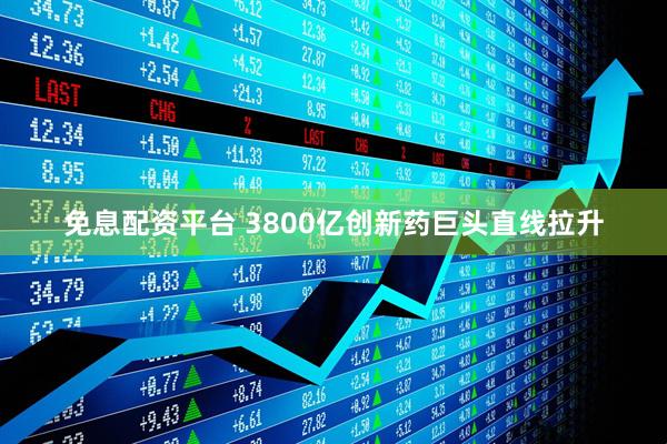 免息配资平台 3800亿创新药巨头直线拉升