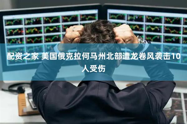 配资之家 美国俄克拉何马州北部遭龙卷风袭击10人受伤