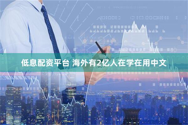 低息配资平台 海外有2亿人在学在用中文