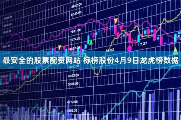最安全的股票配资网站 标榜股份4月9日龙虎榜数据