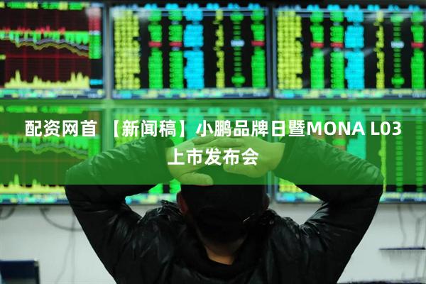 配资网首 【新闻稿】小鹏品牌日暨MONA L03上市发布会