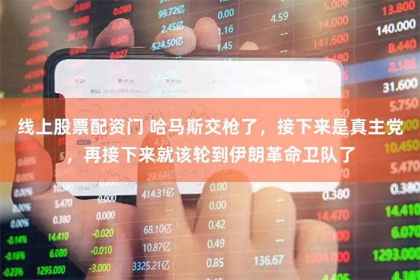 线上股票配资门 哈马斯交枪了，接下来是真主党，再接下来就该轮到伊朗革命卫队了