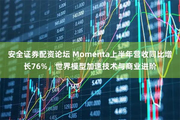 安全证券配资论坛 Momenta上半年营收同比增长76%，世界模型加速技术与商业进阶